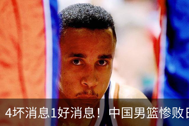 4坏消息1好消息！中国男篮惨败日本，防守崩盘，郭士强或下课